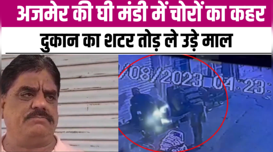 अजमेर की घी मंडी में चोरों ने बरपाया कहर, दुकान का शटर तोड़ ले उड़े माल