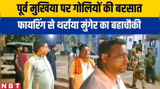 Munger News : मुंगेर में पूर्व मुखिया पर गोलियों की बरसात, घर के बाहर ही कर दिया हमला