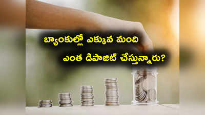 Deposits: బ్యాంకుల్లో ఎన్ని డబ్బులు దాచుకోవచ్చు.. ఎక్కువ మంది ఎంత దాచుకుంటున్నారంటే?