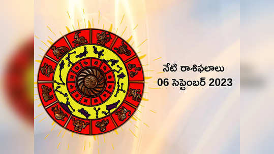 horoscope today 06 September 2023 ఈరోజు ఓ రాశి వారికి శత్రువుల నుంచి ఇబ్బందులొస్తాయి...!