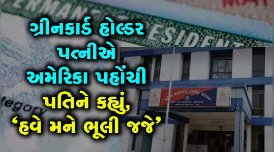 ગ્રીન કાર્ડ હોલ્ડર પત્નીએ US પહોંચ્યાના ૧૫ જ દિવસમાં અસલી સ્વરૂપ બતાવ્યું!