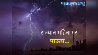 Maharashtra Weather Forecast : राज्यात महिनाभर मुसळधार पाऊस, कुठे येलो आणि ऑरेंज अलर्ट? वाचा सविस्तर वेदर रिपोर्ट