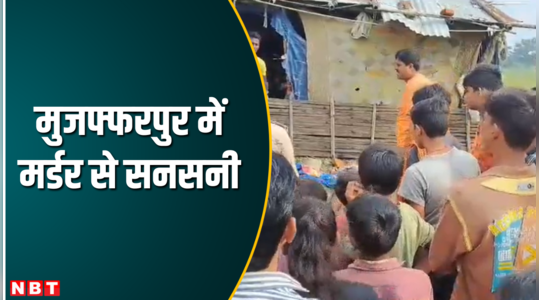 मुजफ्फरपुर में मर्डर से सनसनी, कंस्ट्रक्शन कंपनी के मुंशी की बेरहमी से हत्या