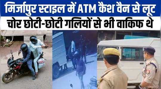 मिर्जापुर में ATM कैश वैन से लूट का तरीका देखकर आप चौंक जाएंगे, चोरी का फिल्मी अंदाज