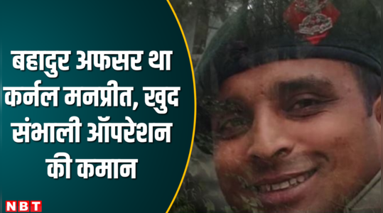 Anantnag Encounter:ऐसा बहादुर अफसर नहीं देखा, कर्नल मनप्रीत की शहादत पर देश की आंखें नम