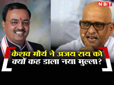 UP Politics: केशव प्रसाद मौर्य ने कहा नया मुल्ला तो अजय राय बोले सूप से ज्यादा चलनी कर रही है आवाज