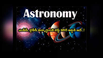 Astronomy : డబ్బుకు డబ్బు.. పేరుకు పేరు.. ఎంపీసీ, బైపీసీ విద్యార్థులకి బెస్ట్‌ కెరీర్ ఆప్షన్ ఇదే..!