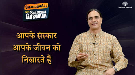 आपके संस्कार आपके जीवन को निखारते हैं । Channelising Life with Surakshit Goswami