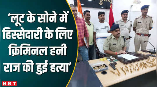 लूट का सोना बांटने के विवाद में हुई थी हनी राज की हत्या, हाजीपुर पुलिस के खुलासे से हड़कंप