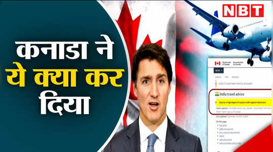 ये क्या, कनाडा ने अब भारत के लिए ट्रेवल एडवायजरी जारी कर दी