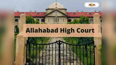 Allahabad High Court : দীর্ঘদিনের শারীরিক সম্পর্ক ছিন্ন হলে ‘ধর্ষণ’ নয়, জানাল এলাহাবাদ হাইকোর্ট