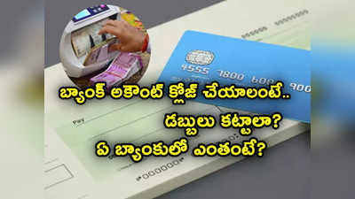 Bank Account: బ్యాంక్ అకౌంట్లను క్లోజ్ చేయాలంటే ఛార్జీలు ఏ బ్యాంకులో ఎలా ఉన్నాయంటే? 