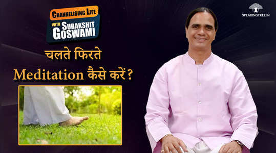 चलते हुए Meditation करना सीखें । Channelising Life with Surakshit Goswami