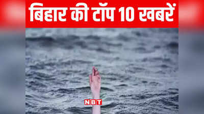 Bihar Top 10 News Today: पालीगंज में सोन नदी में डूबने से 2 की मौत, सीतामढ़ी में प्रेमी जोड़े की कराई शादी