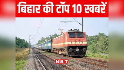Bihar Top 10 News Today: दरभंगा में ट्रेन से कटकर 2 महिलाओं की मौत, औरंगाबाद में करंट ने ली 2 लोगों की जान