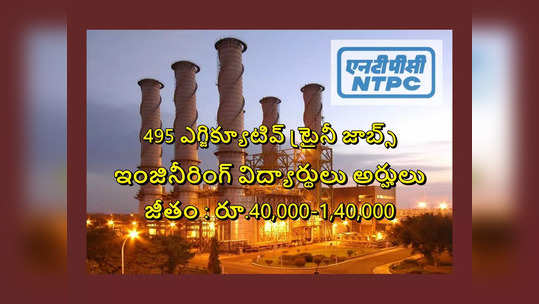 NTPC : ఎన్‌టీపీసీలో 495 ఎగ్జిక్యూటివ్ ట్రైనీ జాబ్స్‌.. ఇంజినీరింగ్‌ విద్యార్థులు అర్హులు.. రూ.1,40,000 వరకు జీతం 