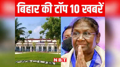 Bihar Top 10 News Today: आज मोतिहारी में केंद्रीय विश्वविद्यालय के प्रथम दीक्षांत समारोह में शामिल होंगी राष्ट्रपति द्रौपदी मुर्मू