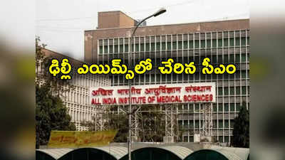 Delhi AIIMS: ముఖ్యమంత్రికి అస్వస్థత.. ఢిల్లీ ఎయిమ్స్‌కు తరలింపు