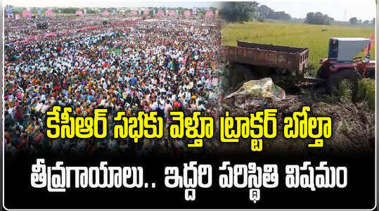 కేసీఆర్ సభకు వెళ్తూ ట్రాక్టర్ బోల్తా.. తీవ్రగాయాలు.. ఇద్దరి పరిస్థితి విషమం