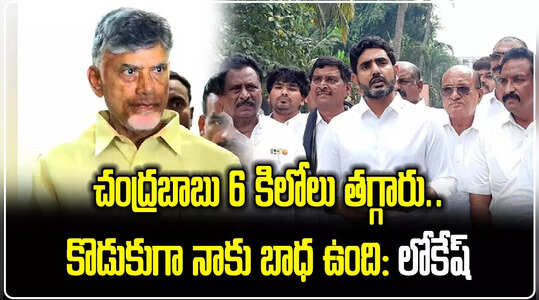 చంద్రబాబు 6 కిలోలు తగ్గారు.. కొడుకుగా బాధగా ఉంది: లోకేష్