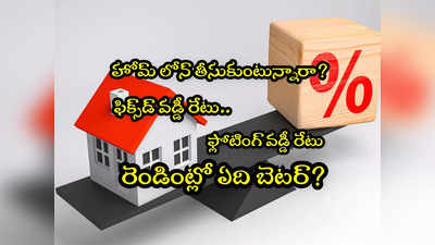 Home Loan: ఫిక్స్‌డ్ వడ్డీ Vs ఫ్లోటింగ్ వడ్డీ.. హోమ్ లోన్‌పై ఏది బెటర్?