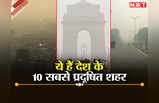 दिल्ली-नोएडा ही नहीं ये हैं देश के 10 सबसे प्रदूषित शहर, पूरी लिस्ट देखिए