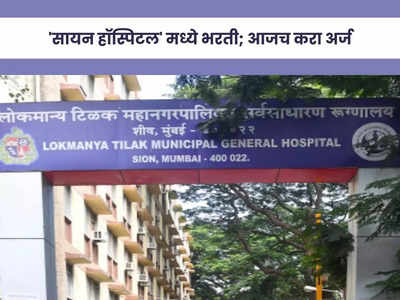 LTMGH Hospital Bharti 2023: मुंबईच्या सायन हॉस्पिटल मध्ये या पदांची भरती; जाणून घ्या पदे, पात्रता आणि वेतन