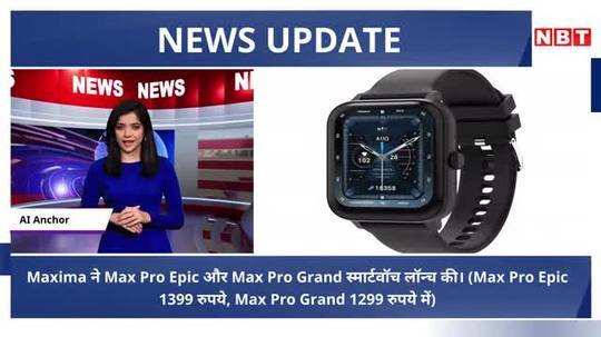 maxima launches max pro epic and max pro grand smartwatches