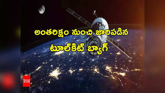 Astronauts: అంతరిక్షం నుంచి జారిపడిన టూల్‌కిట్ బ్యాగ్.. త్వరలో భూమి పైకి.. నాసా ఏం చెప్పిందంటే? 