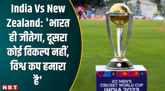 India Vs New Zealand- भारत ही जीतेगा, दूसरा कोई विकल्प नहीं, विश्व कप हमारा है 