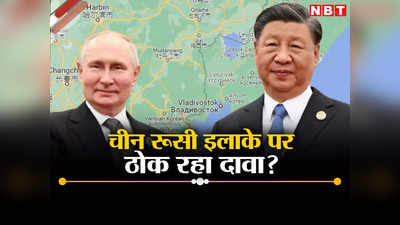 चीन अब रूसी इलाके का रख रहा चीनी नाम, पुतिन के गढ़ पर ड्रैगन ने ठोका दावा! भारत की शरण में दोस्‍त