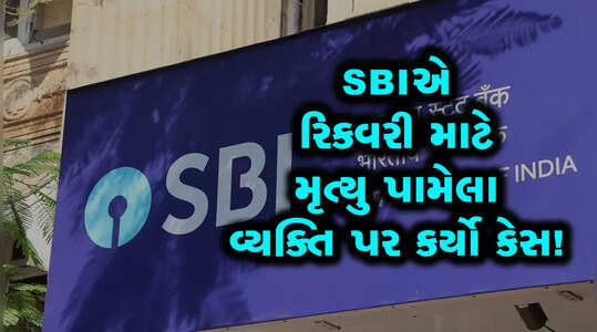SBIએ રિકવરી માટે મૃત્યુ પામેલા વ્યક્તિ પર કર્યો કેસ!
