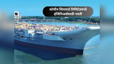 Cochin Shipyard Limited मध्ये भरती, BE - BTech उमेदवारांना नोकरीची सुवर्णसंधी; मिळणार लाखो रुपयांत मासिक वेतन