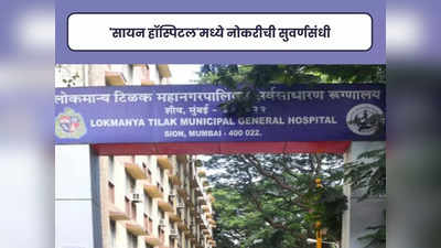 LTMGH Hospital Bharti 2023: मुंबईच्या सायन हॉस्पिटल मध्ये भरती; या पदांसाठी आजच करा अर्ज