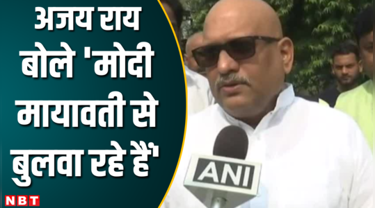Pm Modi के मानसिक स्तर पर सवाल तो Mayawati को BJP की B टीम बता गए Ajay Rai
