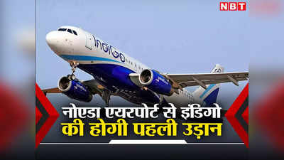 नोएडा एयरपोर्ट से इंडिगो एयरलाइंस भरेगी पहली उड़ान, जान लीजिए सबकुछ