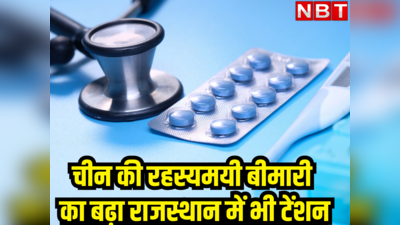 चीन की रहस्यमय बीमारी ने बढ़ाया राजस्थान में टेंशन, सरकार ने अलर्ट जारी कर दिए बेड और मेडिकल फेसिलिटी के निर्देश