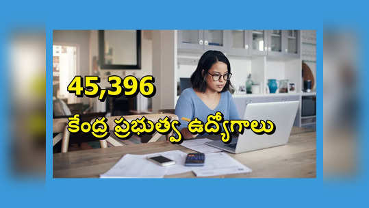 Jobs : 45,396 కేంద్ర ప్రభుత్వ ఉద్యోగాలు.. నోటిఫికేషన్లు విడుదల.. టెన్త్‌, ఇంటర్‌, డిగ్రీ అర్హత 