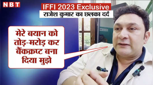 IFFI 2023 Exclusive: राजेश कुमार का छलका दर्द, बोले- मेरे बयान को तोड़-मरोड़ कर मुझे द‍िवाल‍िया बना दिया