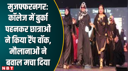 मुजफ्फरनगर- कॉलेज में बुर्का पहनकर छात्राओं ने किया रैंप वॉक, मौलानाओं ने बवाल मचा दिया