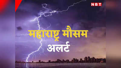 Weather Alert: महाराष्ट्र में अगले 24 घंटे में भारी बारिश, चक्रवाती तूफान का खतरा बढ़ा, इन जिलों के लिए ऑरेंज अलर्ट