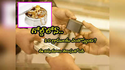 Gold Loan: గోల్డ్ లోన్ తీసుకుంటున్నారా.. తులం బంగారానికి ఎంతొస్తుంది? ఈ విషయాలు తెలుసుకోండి