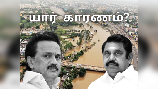 சென்னை மழை: பொறுப்பேற்க போவது யார்? முன்னாள் முதல்வரா? இந்நாள் முதல்வரா?