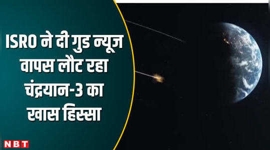 चंद्रयान-3 का प्रपल्शन मॉड्यूल धरती पर आ रहा वापस, ISRO ने दी एक और खुशखबरी
