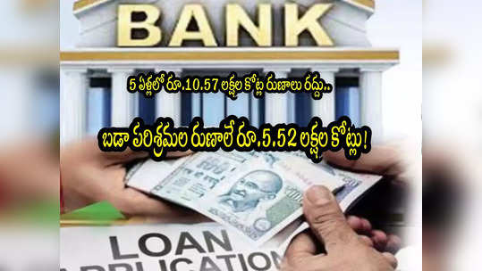 Bank Loans: ఐదేళ్లలో 10.57 లక్షల కోట్ల రుణాలు మాఫీ.. అందులో వారివే రూ.5.52 లక్షల కోట్లు! 