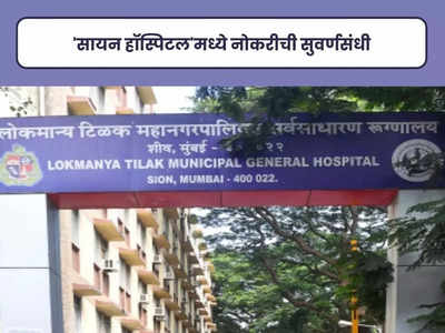 BMC LTMGH Recruitment 2023: मुंबईच्या सायन हॉस्पिटल मध्ये भरती; हे उमेदवार करू शकतात अर्ज