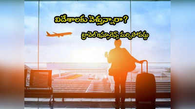 Travel Insurance: విదేశాలకు వెళ్తున్నారా? అక్కడ అనుకోని కష్టం వస్తే ఆదుకునే బీమా మర్చిపోవద్దు