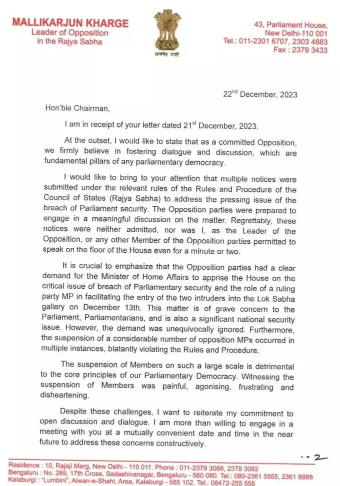 कांग्रेस अध्यक्ष मल्लिकार्जुन खड़गे ने राज्यसभा के सभापति जगदीप धनखड़ को पत्र लिखा। पत्र में लिखा है, मैं आपका ध्यान इस ओर दिलाना चाहूंगा कि संसद की सुरक्षा के उल्लंघन के गंभीर मुद्दे को संबोधित करने के लिए राज्यों की परिषद (राज्यसभा) के नियमों और प्रक्रिया के प्रासंगिक नियमों के तहत कई नोटिस प्रस्तुत किए गए थे। विपक्षी दल इस मामले पर एक सार्थक चर्चा में शामिल होने के लिए तैयार थे... मैं खुली चर्चा और संवाद के लिए अपनी प्रतिबद्धता दोहराना चाहता हूं। मैं निकट भविष्य में पारस्परिक रूप से सुविधाजनक तारीख और समय पर आपके साथ बैठक में शामिल होने के लिए तैयार हूं।