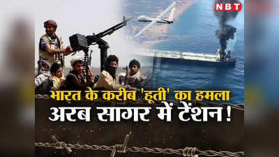 गुजरात से 200 मील दूर जहाज पर ड्रोन हमला, ऐक्‍शन में आई नौसेना, भारत के लिए बड़ा खतरा बने हूती विद्रोही