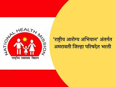 NHM Amravati Recruitment 2023-24: राष्ट्रीय आरोग्य अभियाना अंतर्गत अमरावती जिल्हा परिषदेत भरती, आजच करा अर्ज